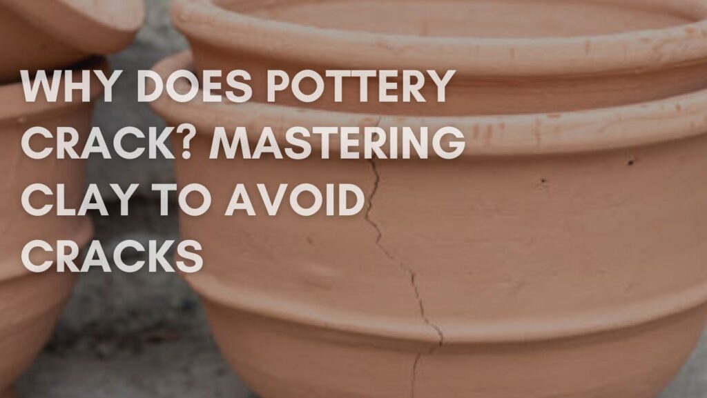 Why Does Pottery Crack? Mastering Clay to Avoid Cracks